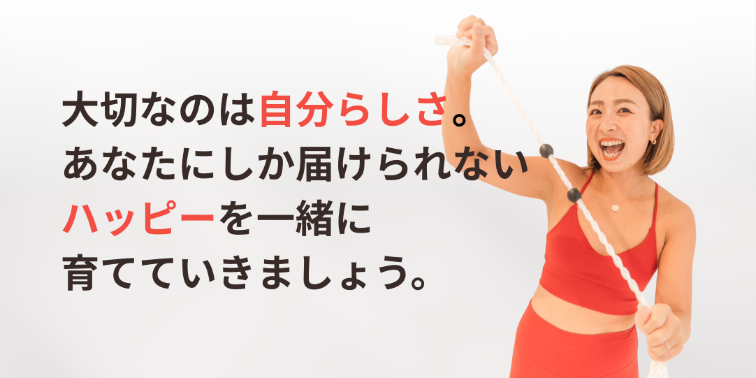 大切なのは自分らしさ。あなたにしか届けられないハッピーを一緒に育てていきましょう。